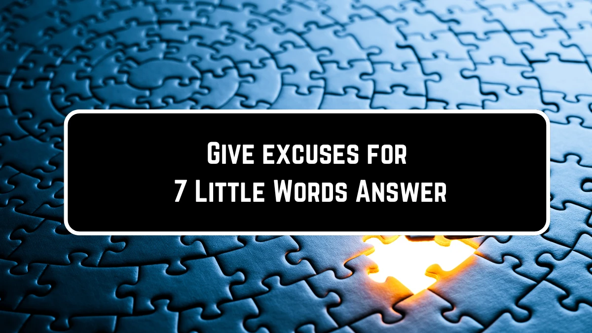 Give excuses for 7 Little Words Puzzle Answer from June 23, 2024