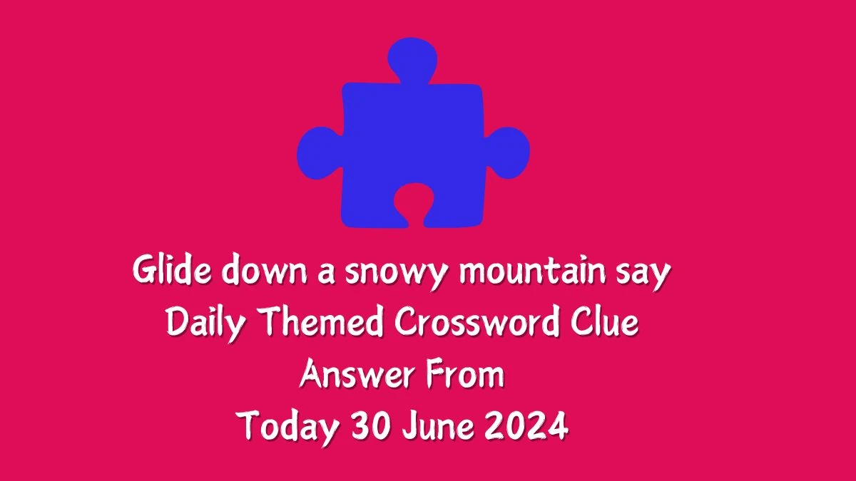 Glide down a snowy mountain say Daily Themed Crossword Clue Puzzle Answer from June 30, 2024