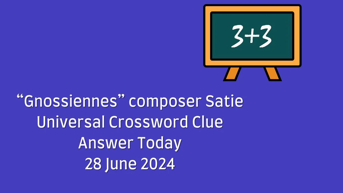 “Gnossiennes” composer Satie Universal Crossword Clue Puzzle Answer from June 28, 2024