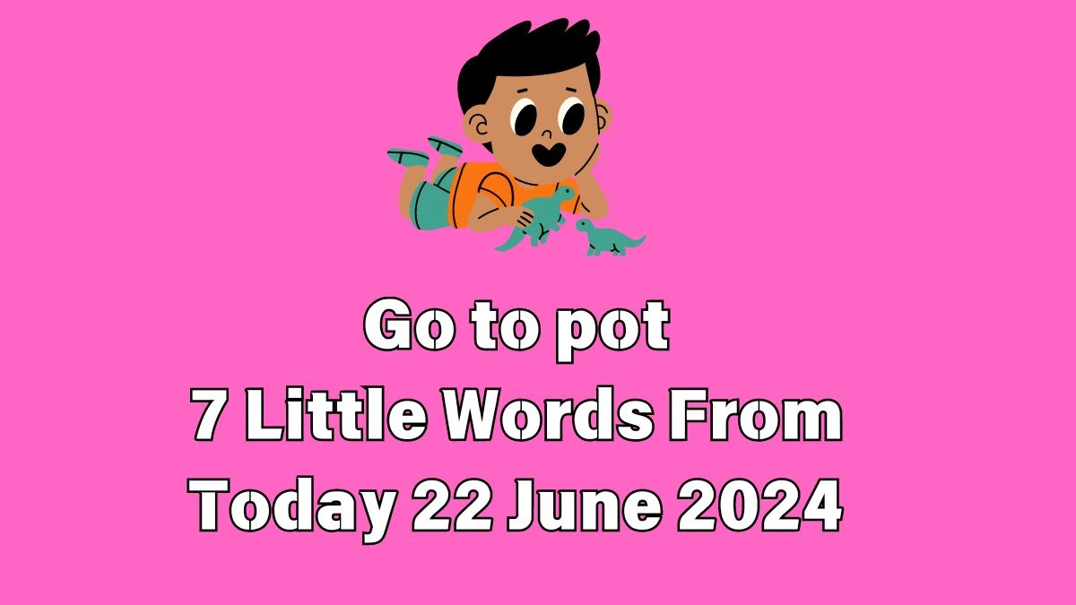 Go to pot 7 Little Words Puzzle Answer from June 22, 2024