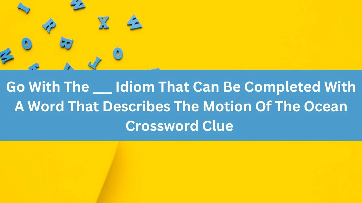 Go With The ___ Idiom That Can Be Completed With A Word That Describes The Motion Of The Ocean Crossword Clue Daily Themed Puzzle Answer from June 21, 2024