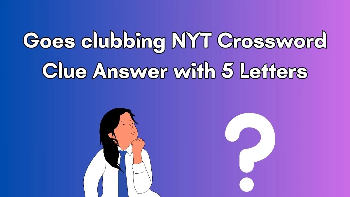 Goes clubbing NYT Crossword Clue Answer with 5 Letters - News