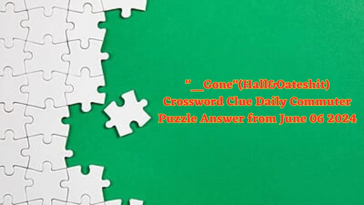 __Gone(Hall&Oateshit) Crossword Clue Daily Commuter Puzzle Answer from June 06 2024