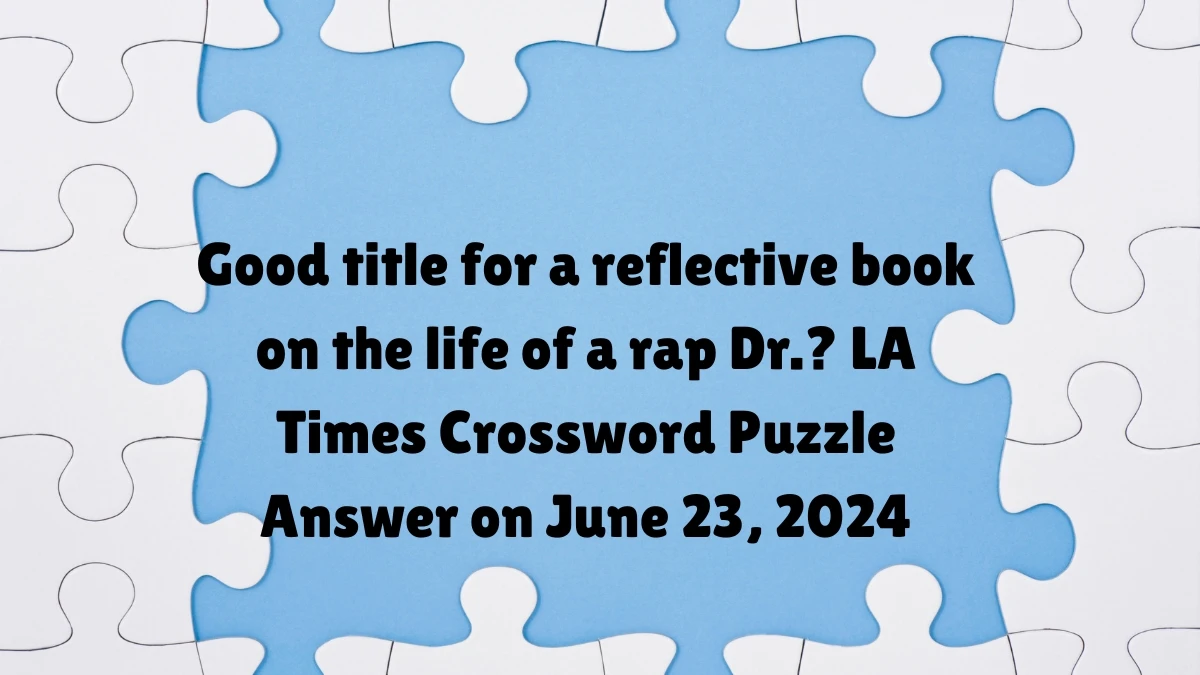 Good title for a reflective book on the life of a rap Dr.? LA Times Crossword Clue Puzzle Answer from June 23, 2024