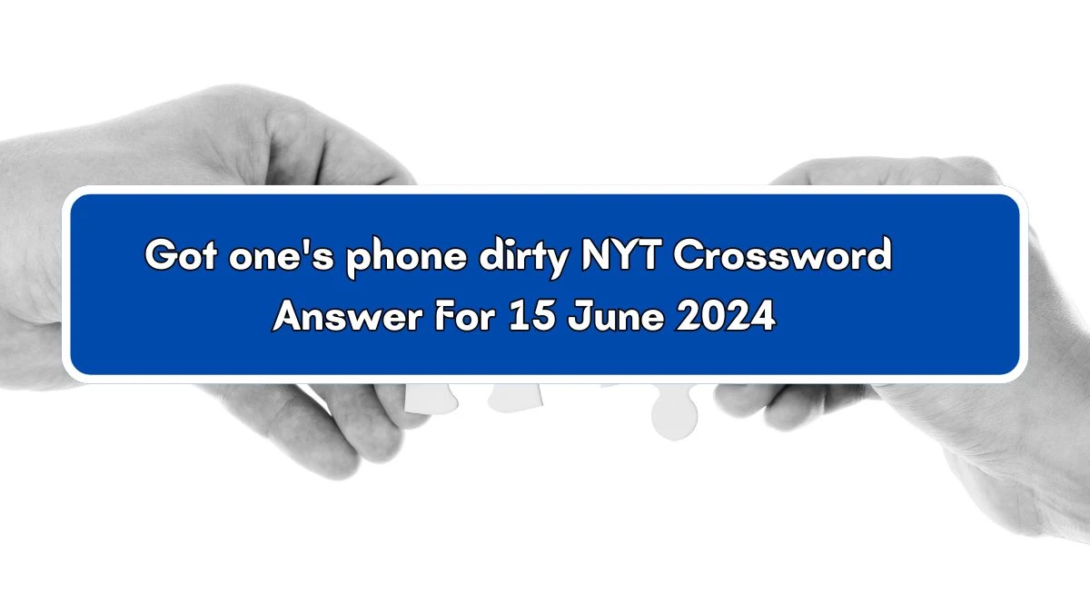 Got one's phone dirty NYT Crossword Clue Puzzle Answer from June 15, 2024