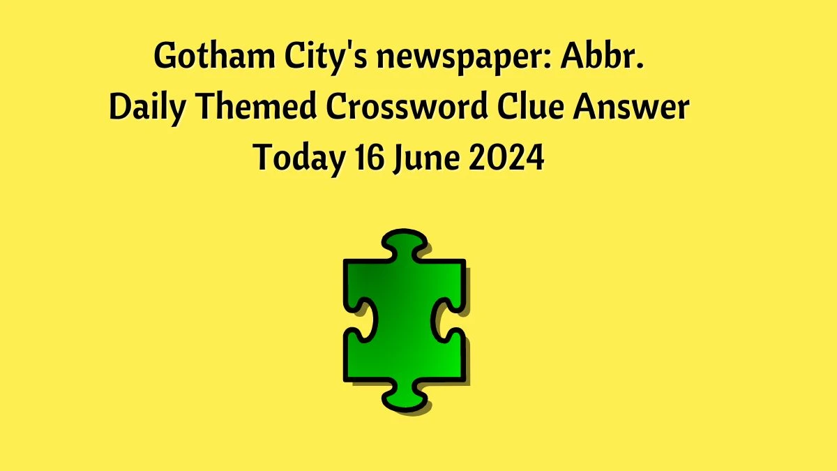 Gotham City's newspaper: Abbr. Daily Themed Crossword Clue Puzzle Answer from June 16, 2024