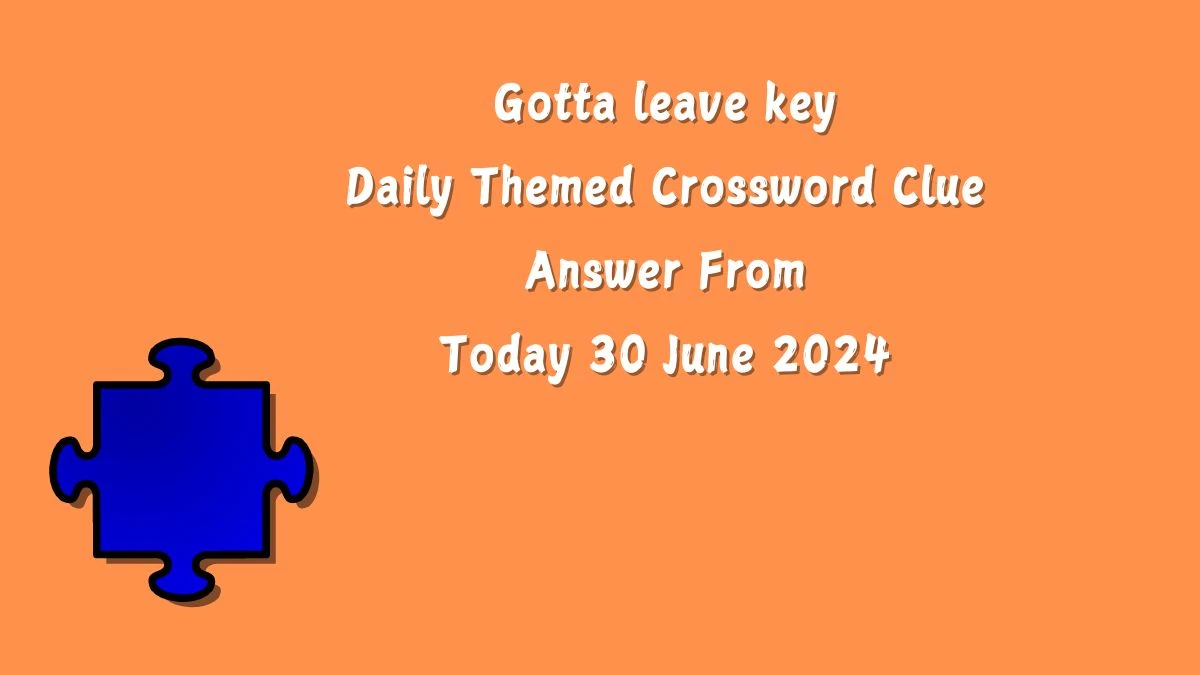 Daily Themed Gotta leave key Crossword Clue Puzzle Answer from June 30, 2024