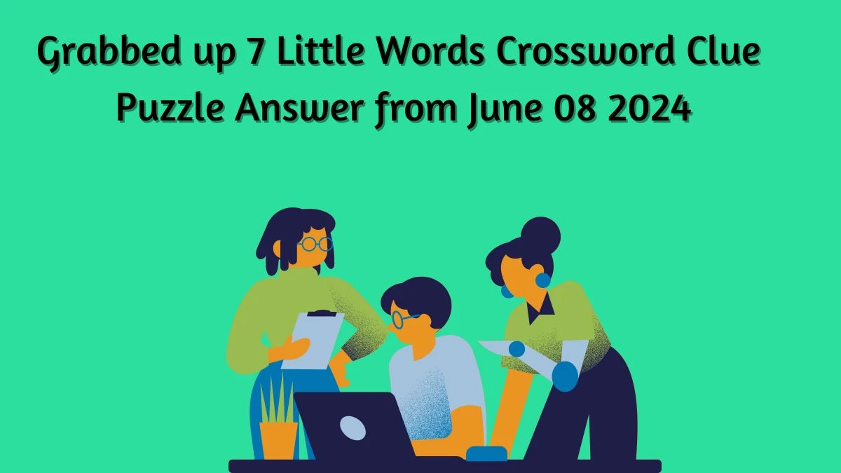 Grabbed up 7 Little Words Crossword Clue Puzzle Answer from June 08 2024