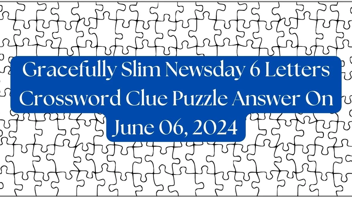 Gracefully Slim Newsday 6 Letters Crossword Clue Puzzle Answer On June 06, 2024