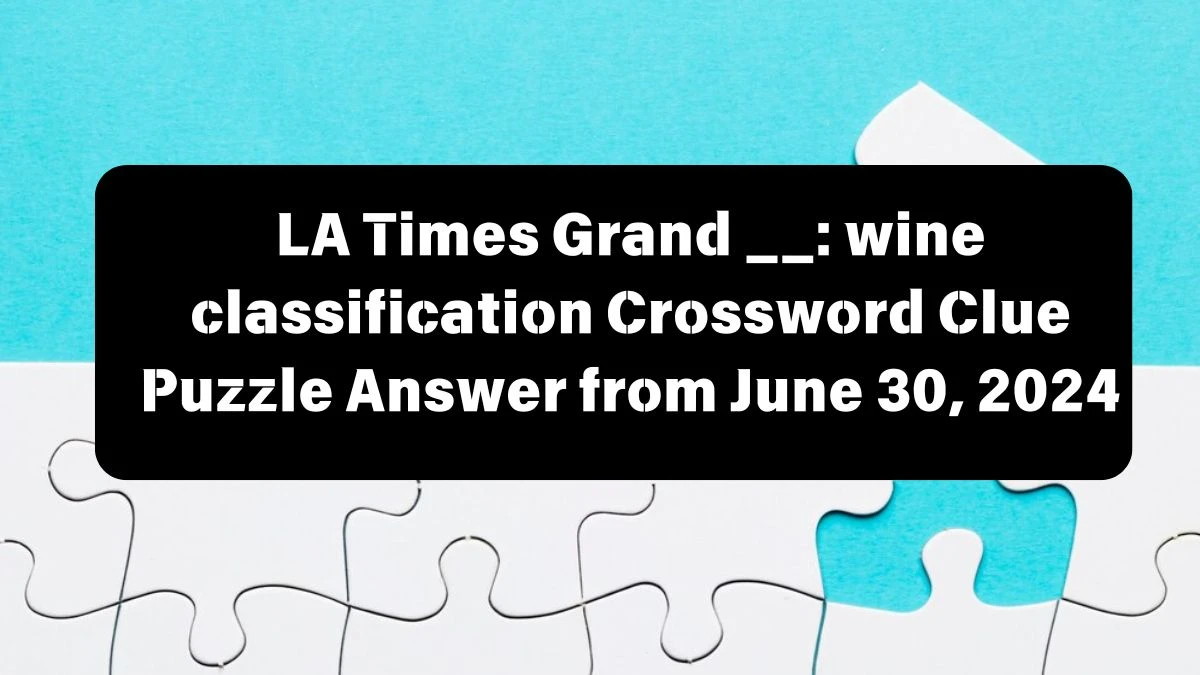 Grand __: wine classification LA Times Crossword Clue Puzzle Answer from June 30, 2024