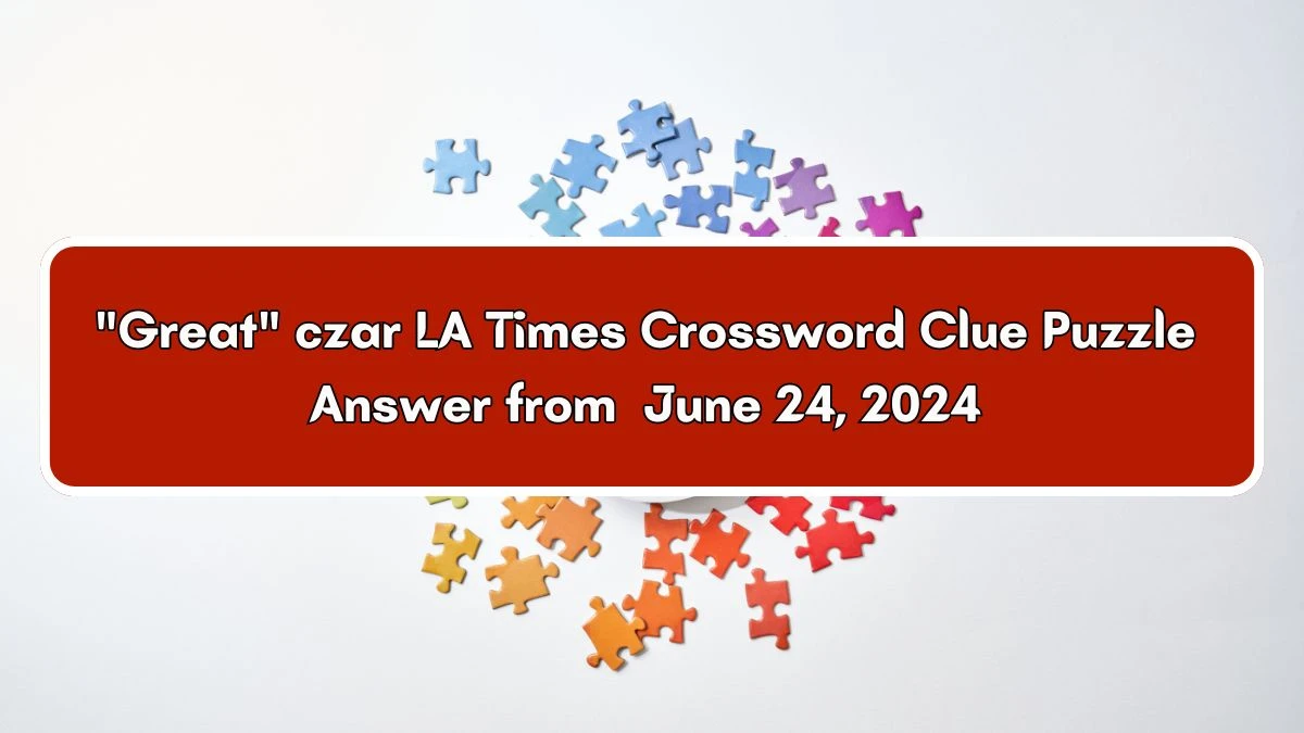 LA Times Great czar Crossword Clue Puzzle Answer from June 24, 2024