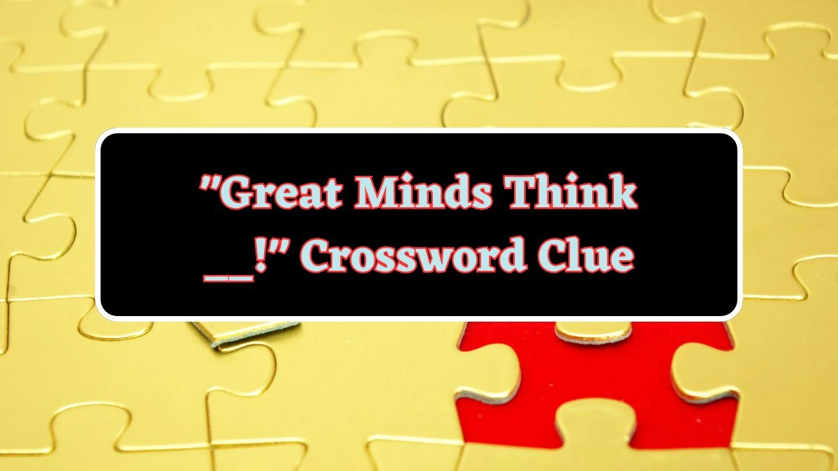 Daily Commuter Great Minds Think __! Crossword Clue Puzzle Answer from June 17, 2024