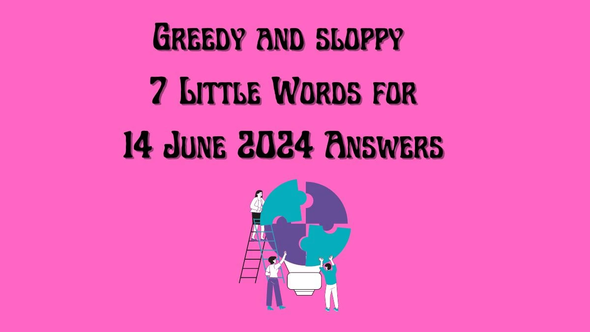 Greedy and sloppy 7 Little Words Crossword Clue Puzzle Answer from June 14, 2024