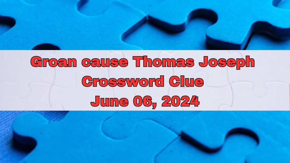 Groan cause Thomas Joseph Crossword Clue from June 06, 2024