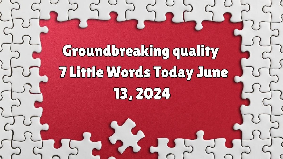 Groundbreaking quality 7 Little Words Crossword Clue Puzzle Answer from June 13, 2024
