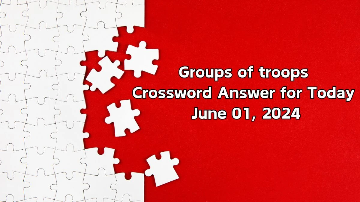 Groups of troops Crossword Answer for Today June 01, 2024