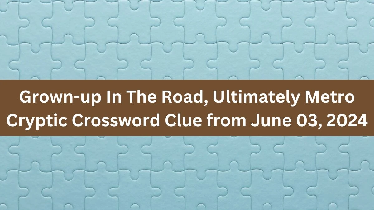 Grown-up In The Road, Ultimately Metro Cryptic Crossword Clue from June 03, 2024