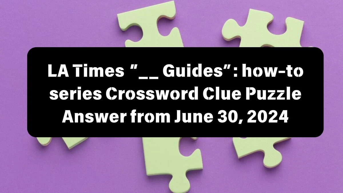 “__ Guides”: how-to series LA Times Crossword Clue Puzzle Answer from June 30, 2024