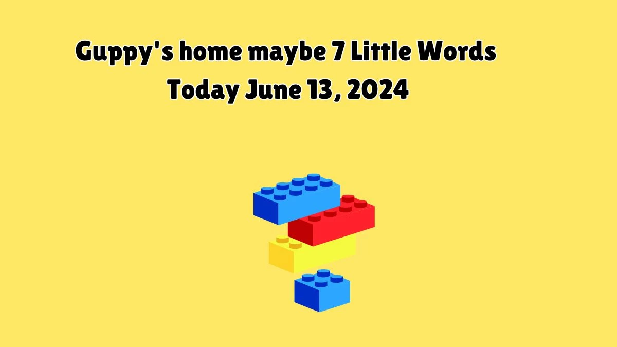 Guppy's home maybe 7 Little Words Crossword Clue Puzzle Answer from June 13, 2024