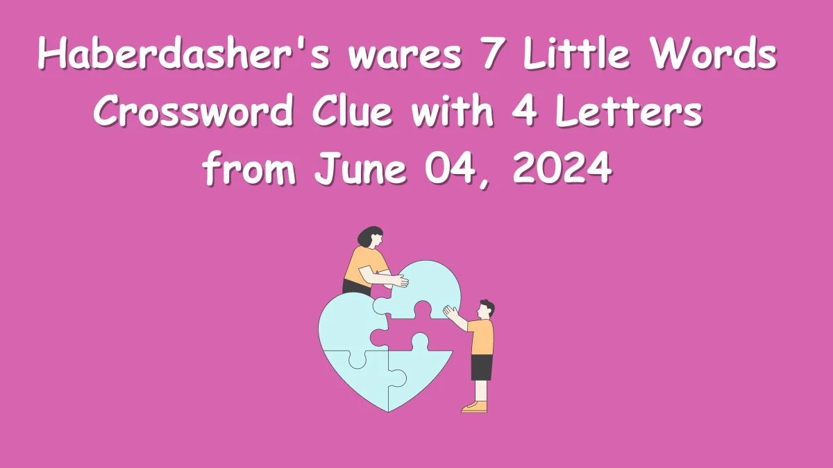 Haberdasher's wares 7 Little Words Crossword Clue with 4 Letters from June 04, 2024