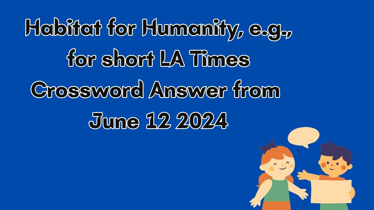 Habitat for Humanity, e.g., for short LA Times Crossword Clue Puzzle Answer from June 12, 2024