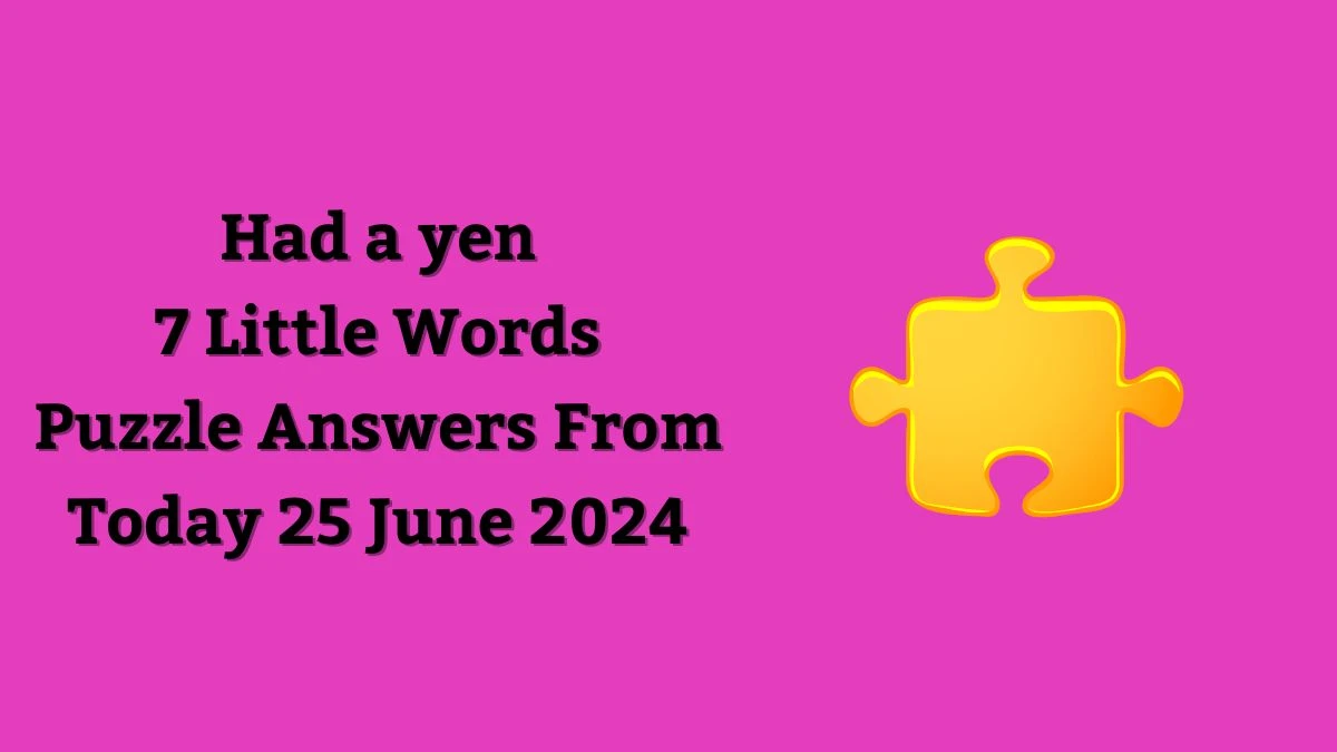 Had a yen 7 Little Words Puzzle Answer from June 25, 2024