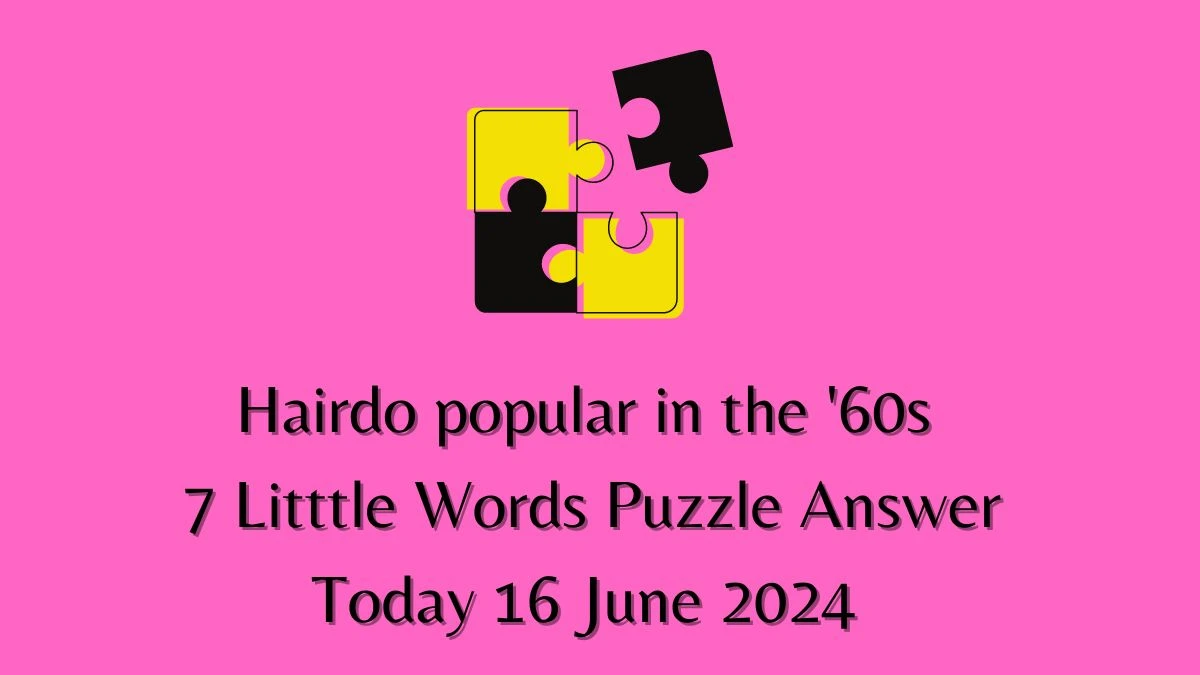 Hairdo popular in the '60s 7 Little Words Crossword Clue Puzzle Answer from June 16, 2024