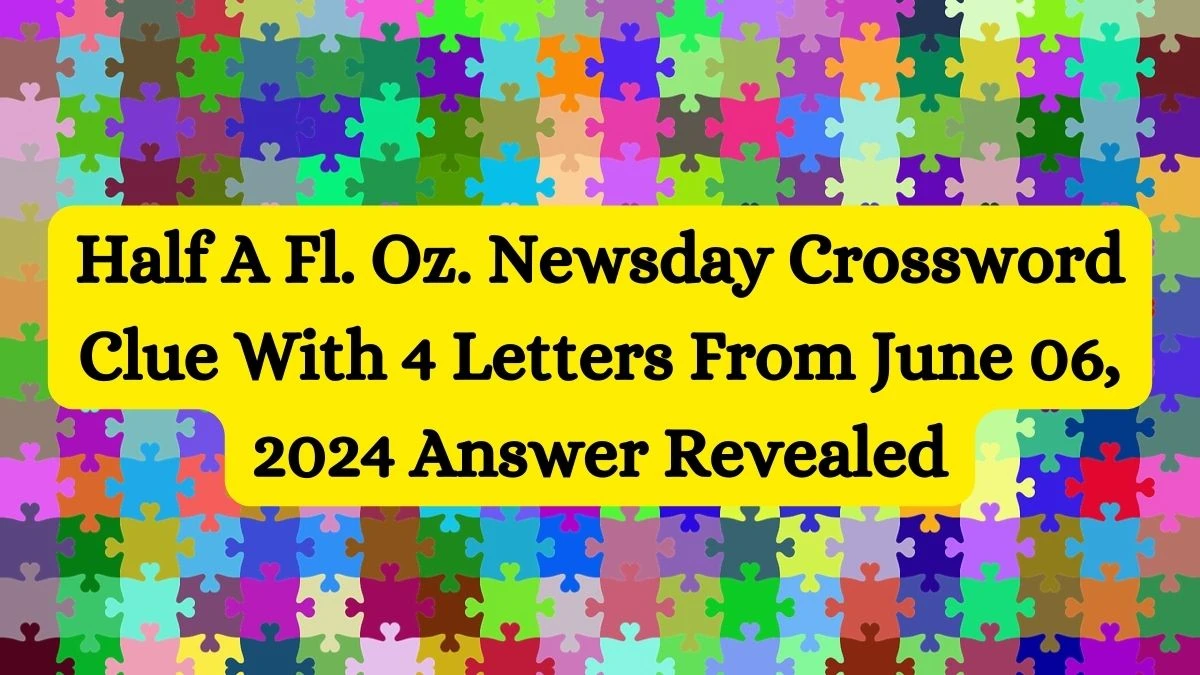 Half A Fl. Oz. Newsday Crossword Clue With 4 Letters From June 06, 2024 Answer Revealed