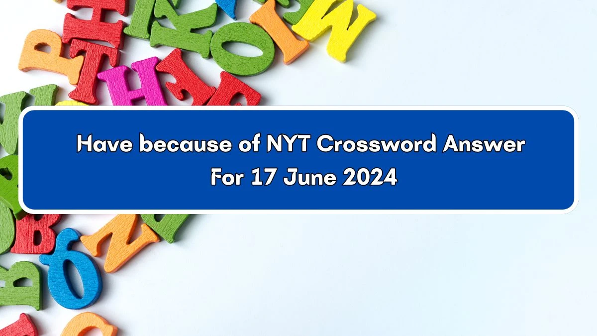 NYT Have because of Crossword Clue Puzzle Answer from June 17, 2024