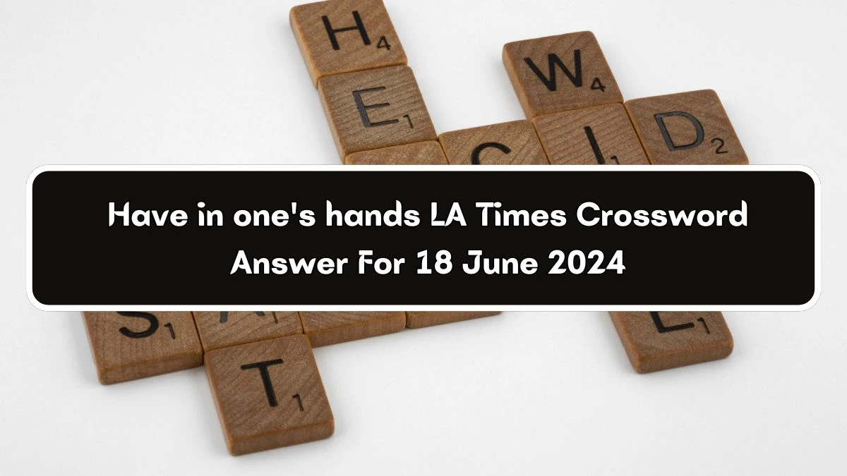 Have in one's hands LA Times Crossword Clue Puzzle Answer from June 18, 2024