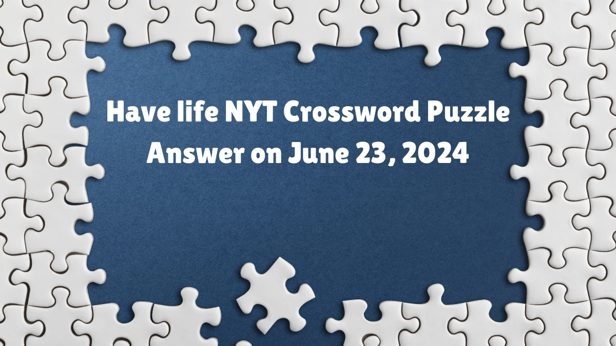 Have life NYT Crossword Clue Puzzle Answer from June 23, 2024