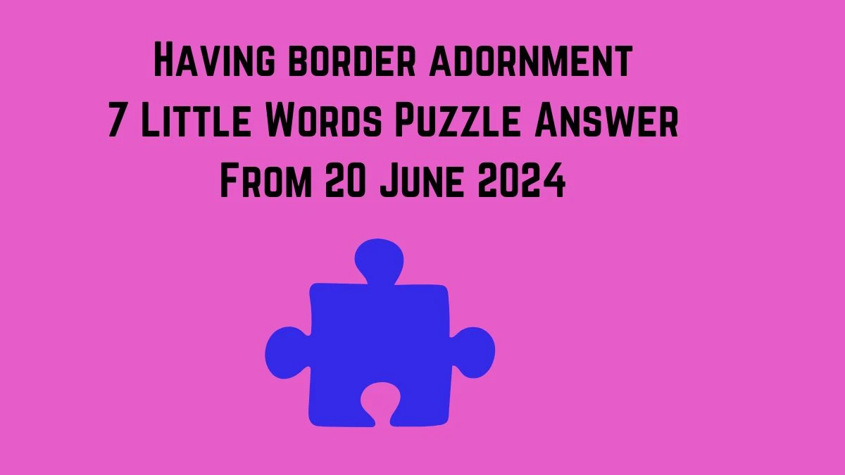 Having border adornment 7 Little Words Puzzle Answer from June 20, 2024