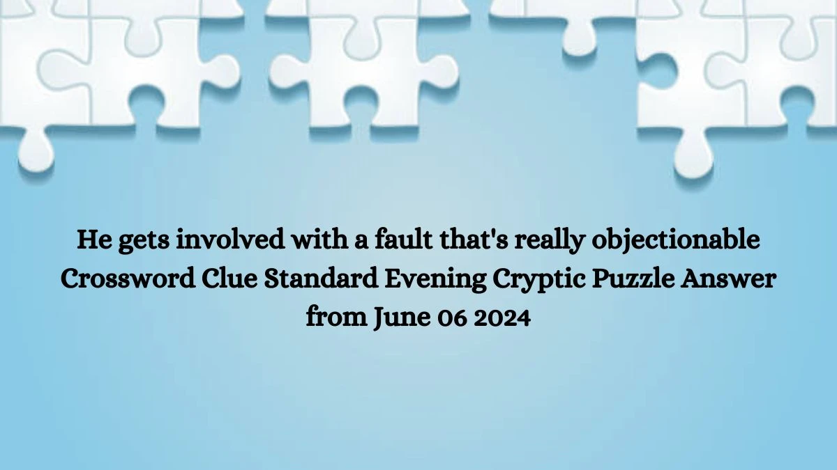 He gets involved with a fault that's really objectionable Crossword Clue Standard Evening Cryptic Puzzle Answer from June 06 2024