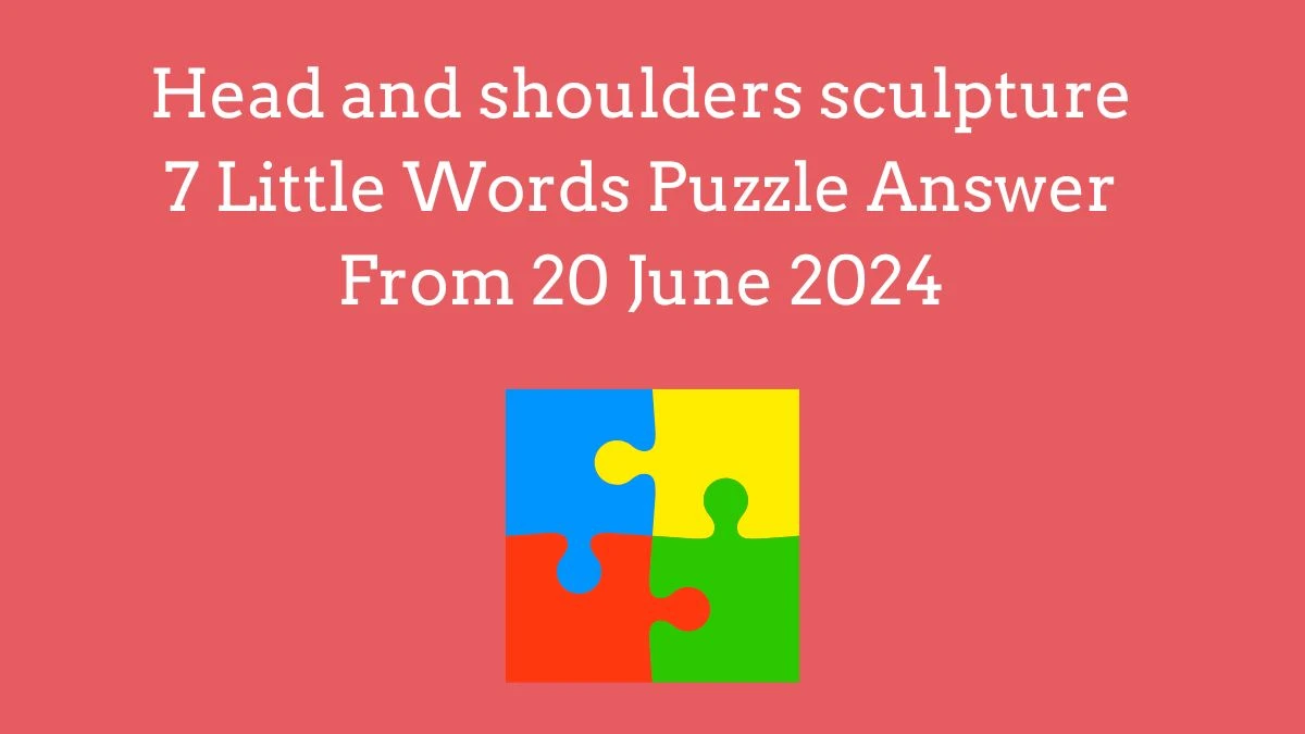 Head and shoulders sculpture 7 Little Words Puzzle Answer from June 20, 2024