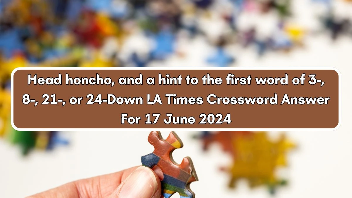 Head honcho, and a hint to the first word of 3-, 8-, 21-, or 24-Down LA Times Crossword Clue Puzzle Answer from June 17, 2024