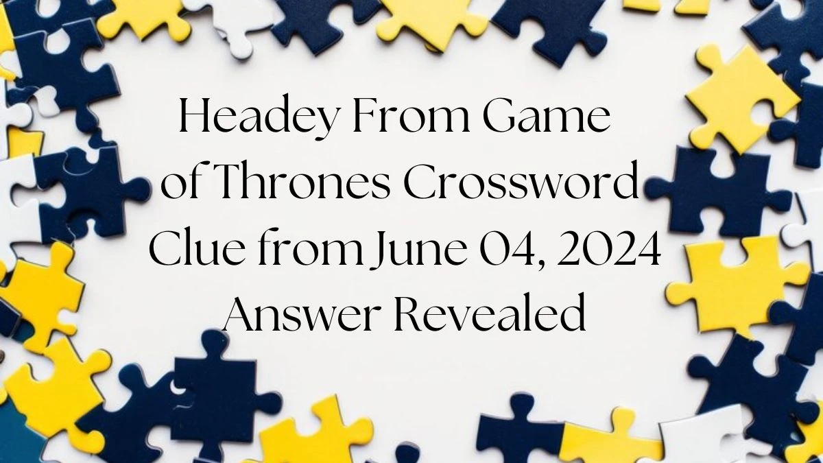 Headey From Game of Thrones Crossword Clue from June 04 2024 Answer