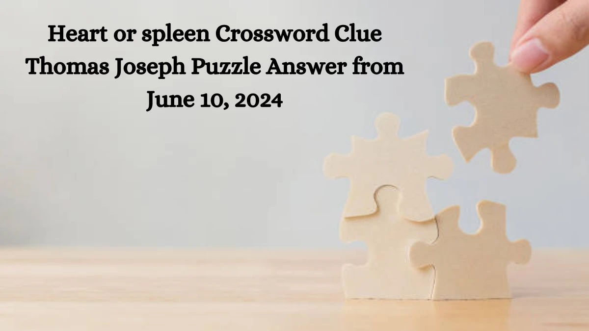 Heart or spleen Crossword Clue Thomas Joseph Puzzle Answer from June 10, 2024