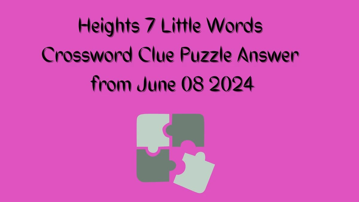 Heights 7 Little Words Crossword Clue Puzzle Answer from June 08 2024