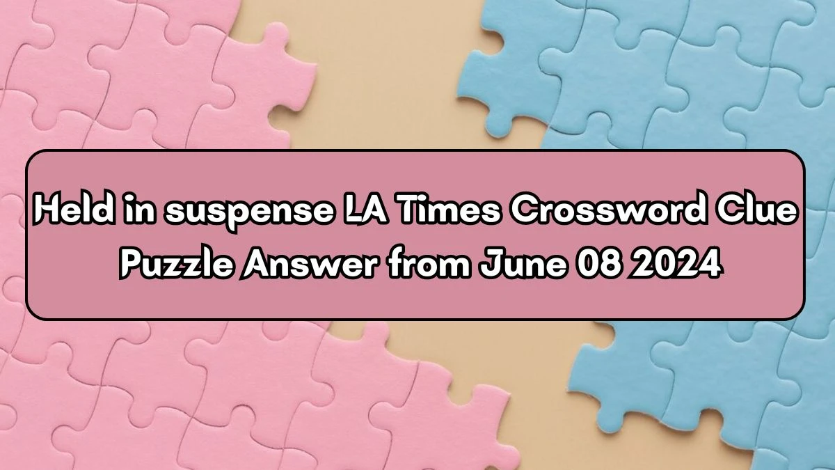 Held in suspense LA Times Crossword Clue Puzzle Answer from June 08 2024