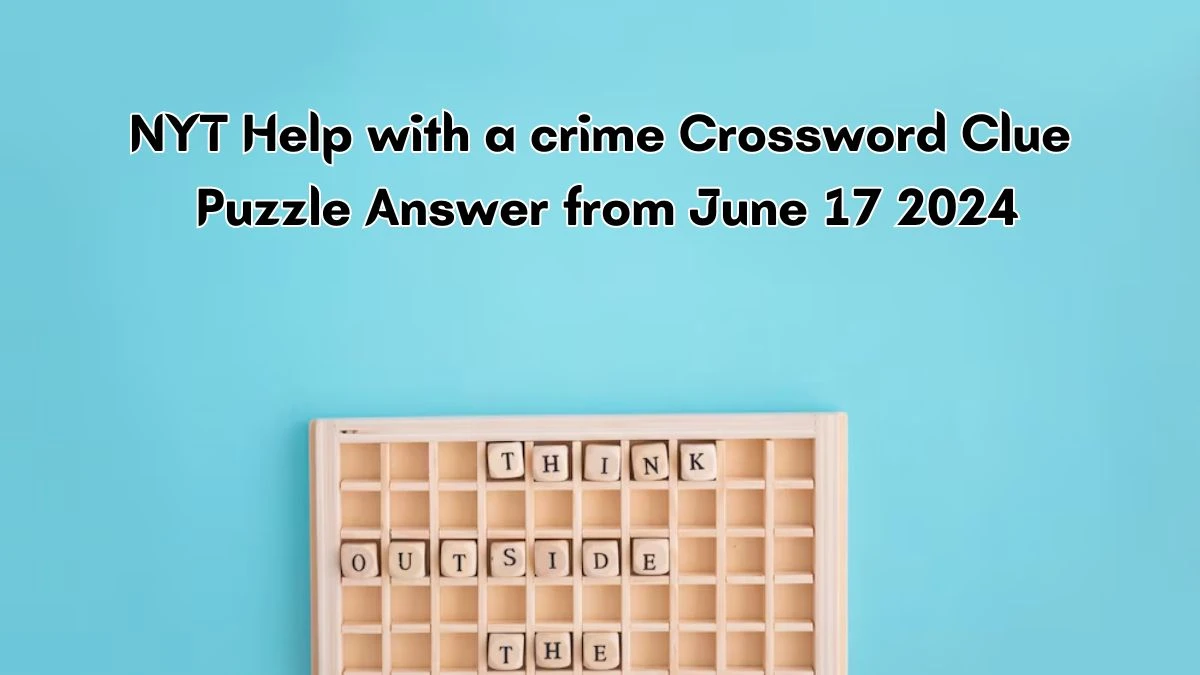 NYT Help with a crime Crossword Clue Puzzle Answer from June 17, 2024