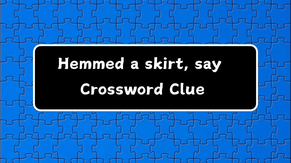 Universal Hemmed a skirt, say Crossword Clue Puzzle Answer from June 17, 2024