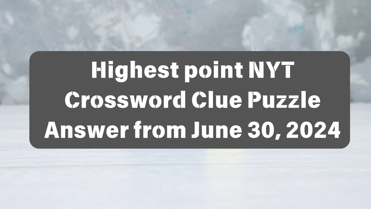 Highest point NYT Crossword Clue Puzzle Answer from June 30, 2024