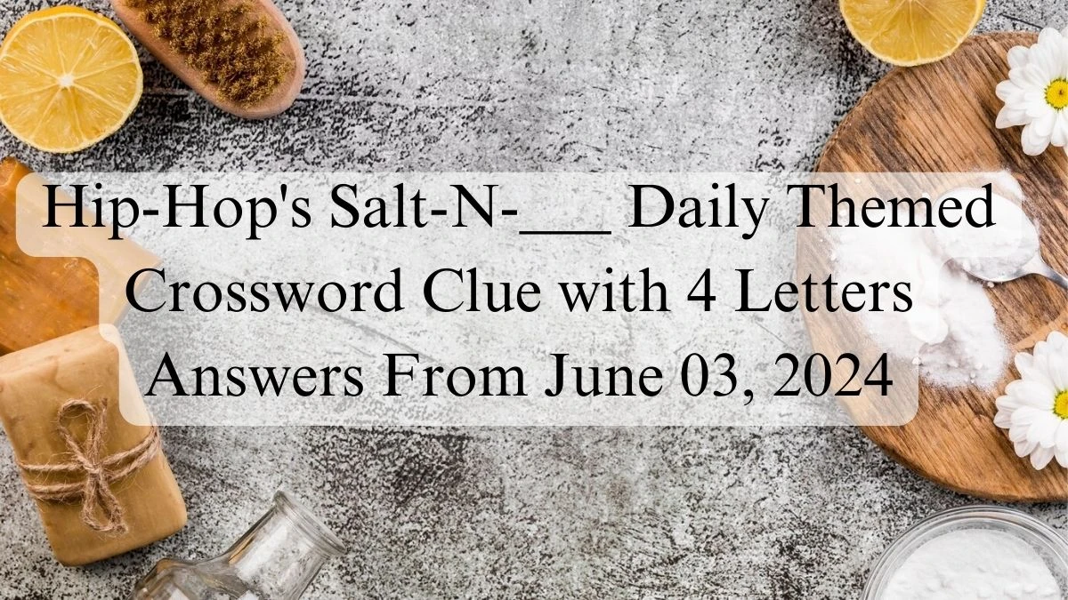 Hip-Hop's Salt-N-___ Daily Themed Crossword Clue with 4 Letters Answers From June 03, 2024