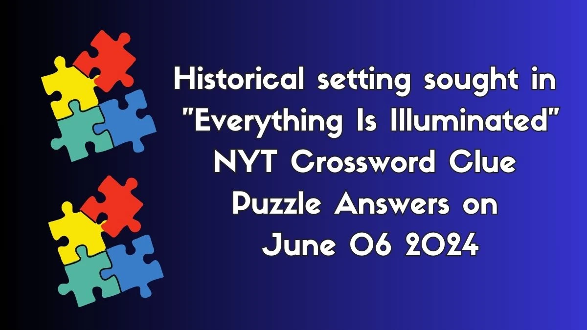 Historical setting sought in Everything Is Illuminated NYT Crossword Clue Puzzle Answers on June 06 2024