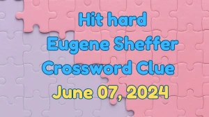 Hit hard Eugene Sheffer Crossword Clue Answers with 3 Letters from June 07, 2024 Answer Revealed