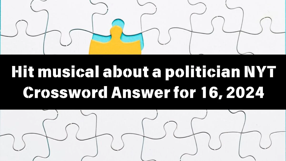 NYT Hit musical about a politician Crossword Clue Puzzle Answer from June 16, 2024