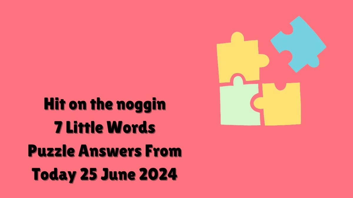 Hit on the noggin 7 Little Words Puzzle Answer from June 25, 2024