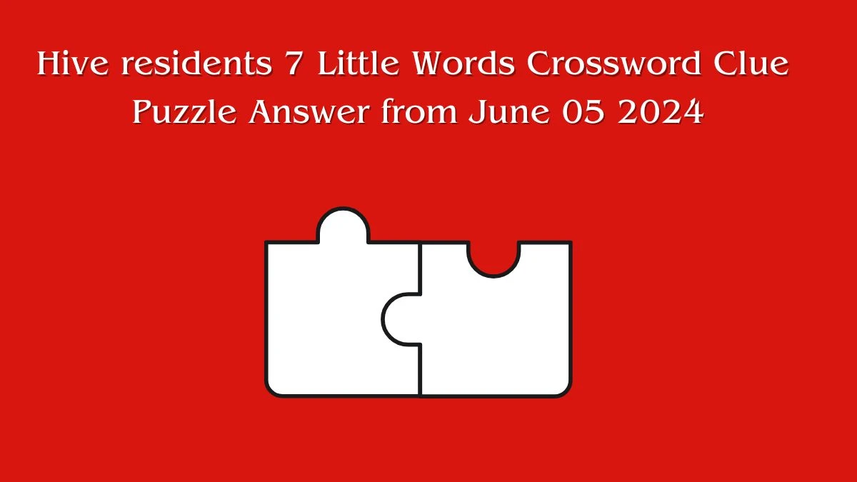 Hive residents 7 Little Words Crossword Clue Puzzle Answer from June 05 2024