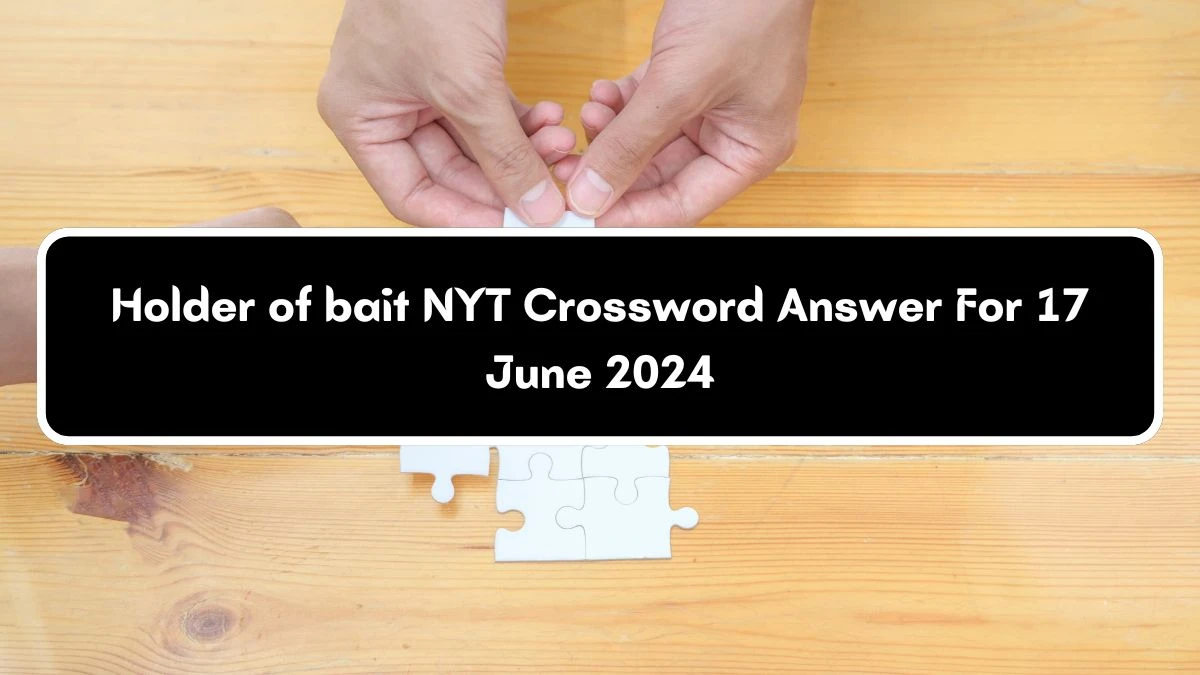 Holder of bait NYT Crossword Clue Puzzle Answer from June 17, 2024