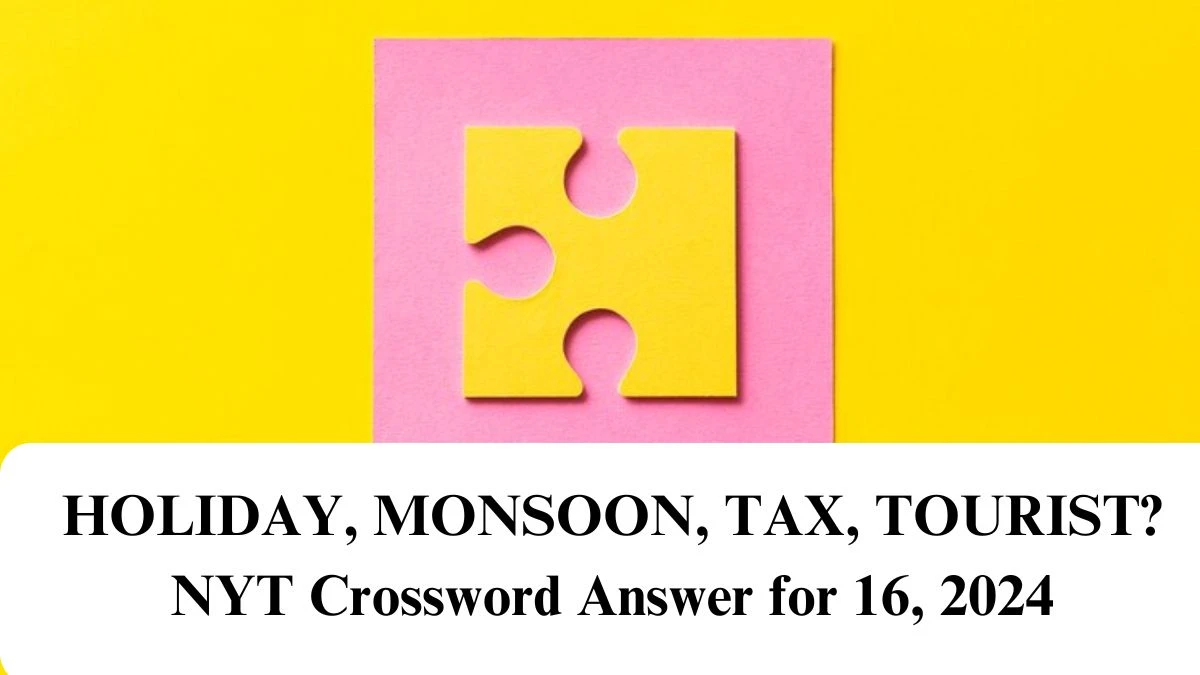 NYT HOLIDAY, MONSOON, TAX, TOURIST? Crossword Clue Puzzle Answer from June 16, 2024
